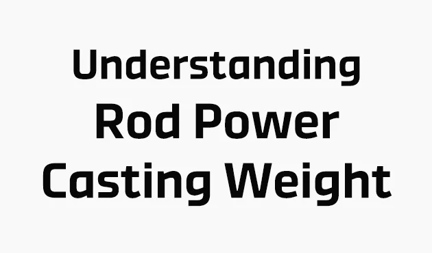 Understanding-Rod-Power-and-Casting-Weight